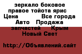 зеркало боковое правое тойота ярис › Цена ­ 5 000 - Все города Авто » Продажа запчастей   . Крым,Новый Свет